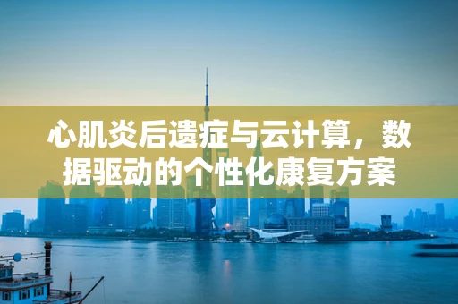 心肌炎后遗症与云计算，数据驱动的个性化康复方案