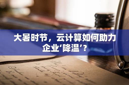 大暑时节，云计算如何助力企业‘降温’？