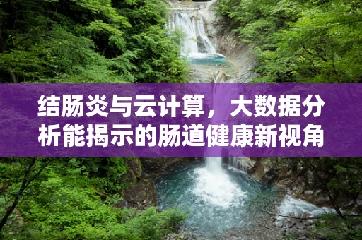 结肠炎与云计算，大数据分析能揭示的肠道健康新视角？