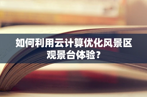 如何利用云计算优化风景区观景台体验？