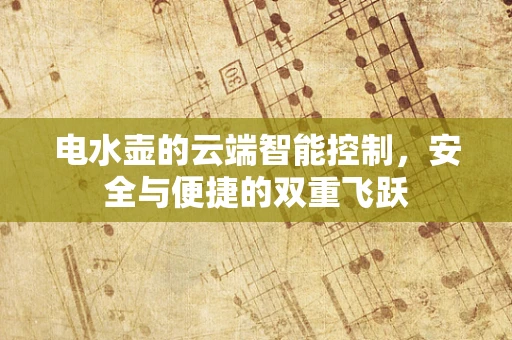电水壶的云端智能控制，安全与便捷的双重飞跃