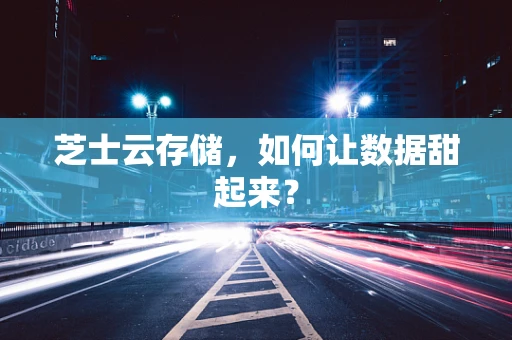 芝士云存储，如何让数据甜起来？