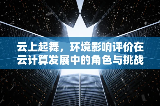 云上起舞，环境影响评价在云计算发展中的角色与挑战？