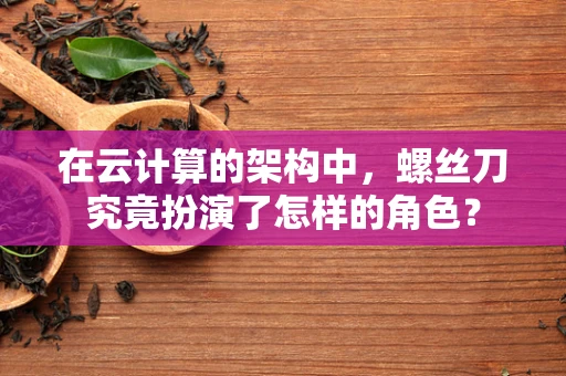在云计算的架构中，螺丝刀究竟扮演了怎样的角色？