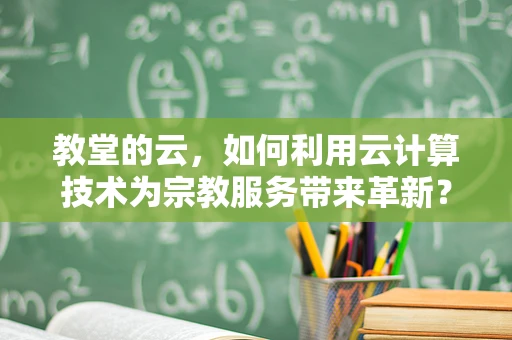 教堂的云，如何利用云计算技术为宗教服务带来革新？