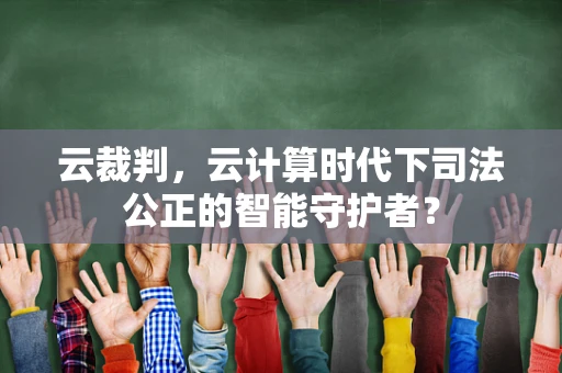 云裁判，云计算时代下司法公正的智能守护者？