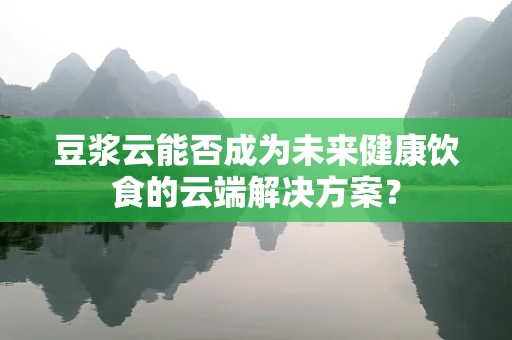 豆浆云能否成为未来健康饮食的云端解决方案？