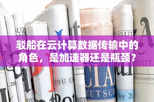 驳船在云计算数据传输中的角色，是加速器还是瓶颈？