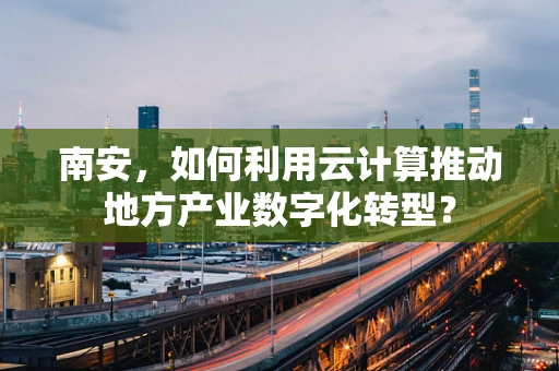 南安，如何利用云计算推动地方产业数字化转型？