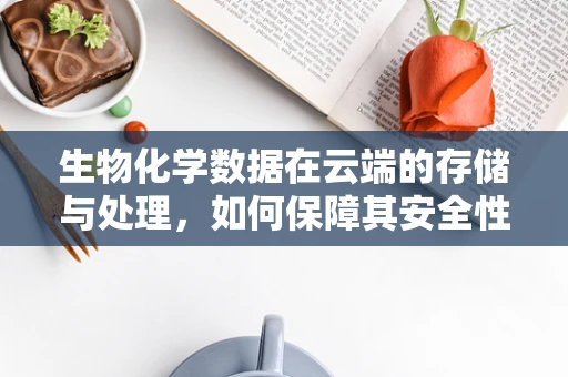 生物化学数据在云端的存储与处理，如何保障其安全性和隐私性？