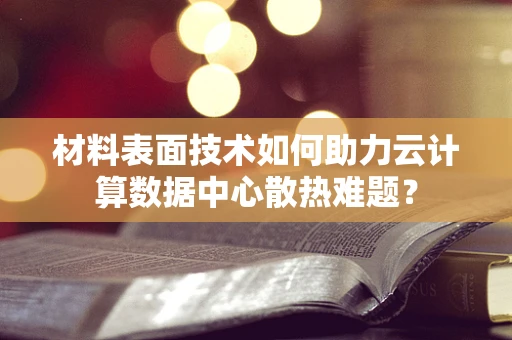 材料表面技术如何助力云计算数据中心散热难题？