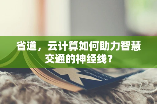 省道，云计算如何助力智慧交通的神经线？