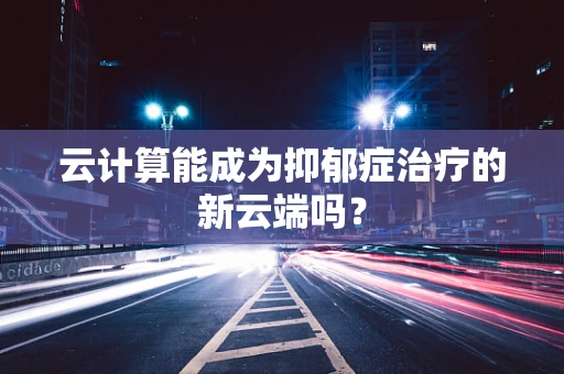 云计算能成为抑郁症治疗的新云端吗？