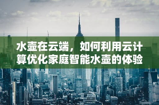 水壶在云端，如何利用云计算优化家庭智能水壶的体验？
