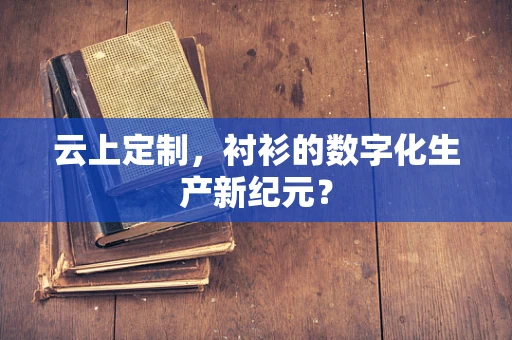 云上定制，衬衫的数字化生产新纪元？