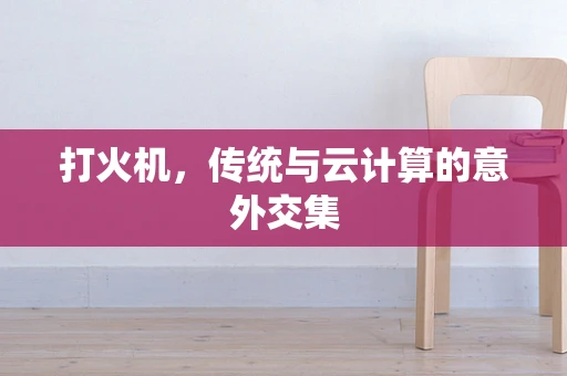 打火机，传统与云计算的意外交集