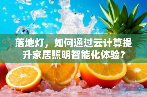落地灯，如何通过云计算提升家居照明智能化体验？