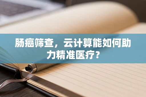 肠癌筛查，云计算能如何助力精准医疗？