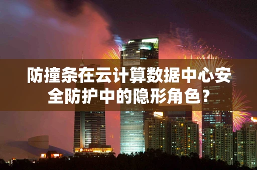 防撞条在云计算数据中心安全防护中的隐形角色？