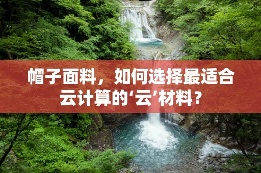 帽子面料，如何选择最适合云计算的‘云’材料？