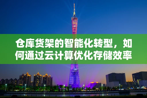 仓库货架的智能化转型，如何通过云计算优化存储效率？