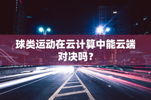 球类运动在云计算中能云端对决吗？