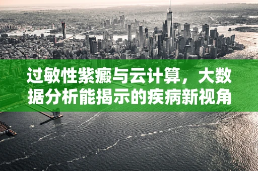 过敏性紫癜与云计算，大数据分析能揭示的疾病新视角？