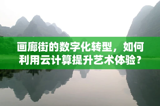 画廊街的数字化转型，如何利用云计算提升艺术体验？