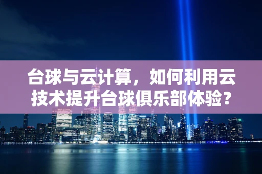 台球与云计算，如何利用云技术提升台球俱乐部体验？