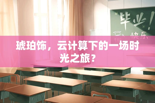 琥珀饰，云计算下的一场时光之旅？