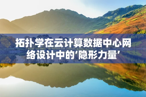 拓扑学在云计算数据中心网络设计中的‘隐形力量’
