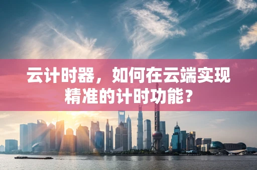 云计时器，如何在云端实现精准的计时功能？