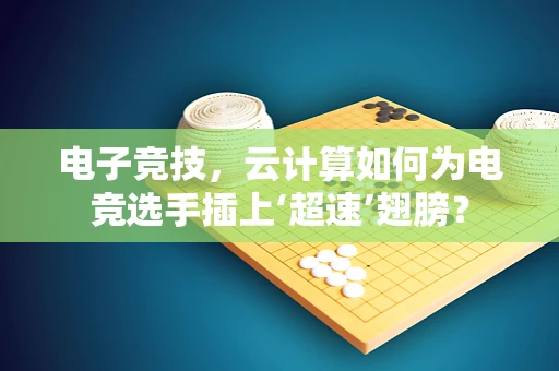电子竞技，云计算如何为电竞选手插上‘超速’翅膀？