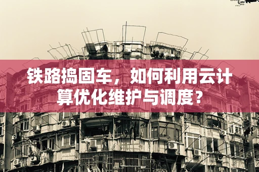 铁路捣固车，如何利用云计算优化维护与调度？