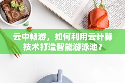 云中畅游，如何利用云计算技术打造智能游泳池？