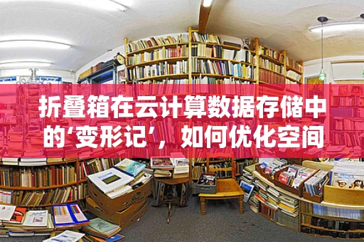 折叠箱在云计算数据存储中的‘变形记’，如何优化空间利用与安全传输？