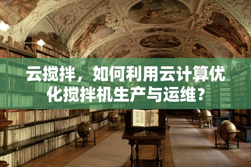 云搅拌，如何利用云计算优化搅拌机生产与运维？