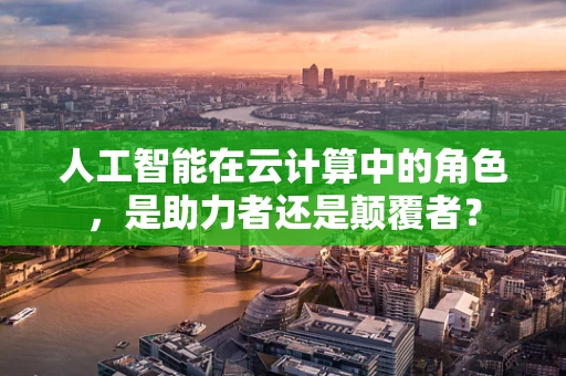 人工智能在云计算中的角色，是助力者还是颠覆者？