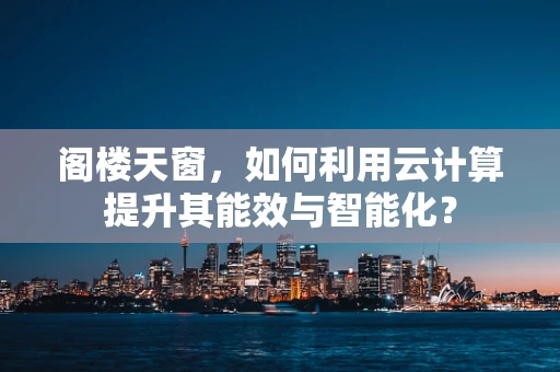 阁楼天窗，如何利用云计算提升其能效与智能化？