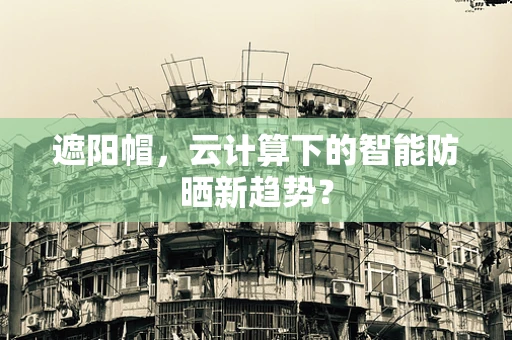 遮阳帽，云计算下的智能防晒新趋势？