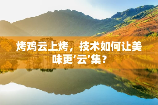 烤鸡云上烤，技术如何让美味更‘云’集？