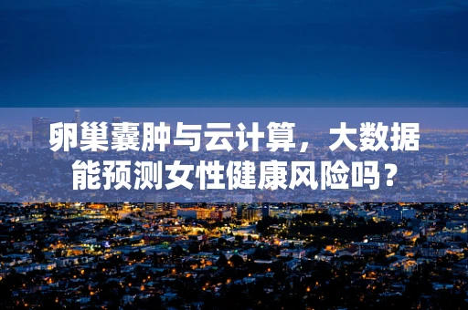 卵巢囊肿与云计算，大数据能预测女性健康风险吗？