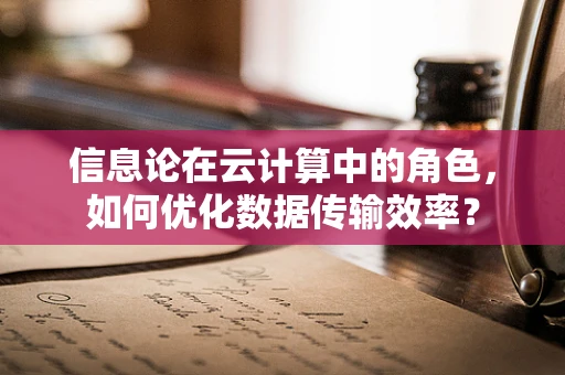 信息论在云计算中的角色，如何优化数据传输效率？