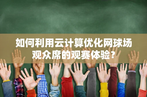 如何利用云计算优化网球场观众席的观赛体验？