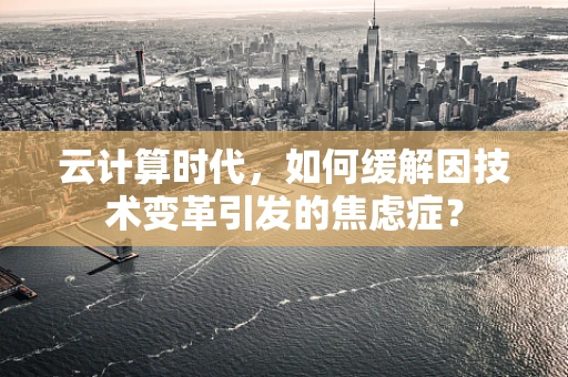云计算时代，如何缓解因技术变革引发的焦虑症？