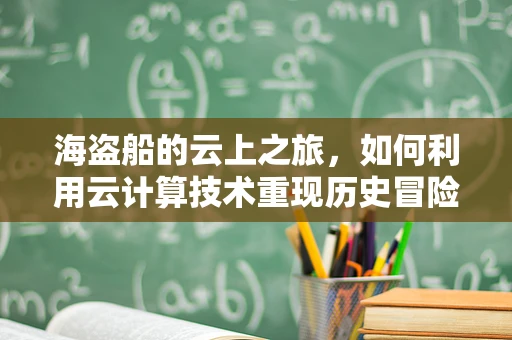 海盗船的云上之旅，如何利用云计算技术重现历史冒险？