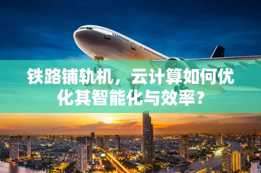 铁路铺轨机，云计算如何优化其智能化与效率？