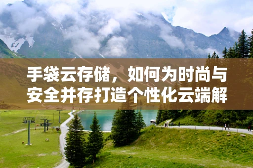 手袋云存储，如何为时尚与安全并存打造个性化云端解决方案？