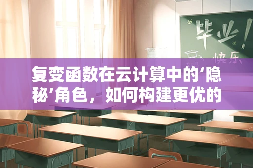 复变函数在云计算中的‘隐秘’角色，如何构建更优的算法与架构？