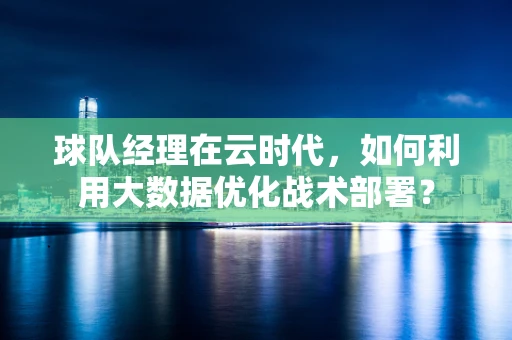 球队经理在云时代，如何利用大数据优化战术部署？
